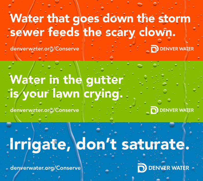 Three ads from the campaign that read: "Water that goes down the storm sewer feeds the scary clown" and "Water in the gutter is your lawn crying" and "Irrigate, don't saturate." 
