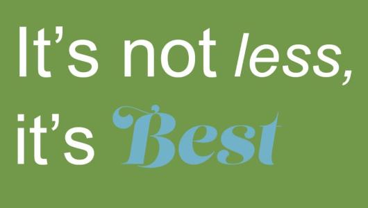 Graphic that says, "It's not less, it's best."