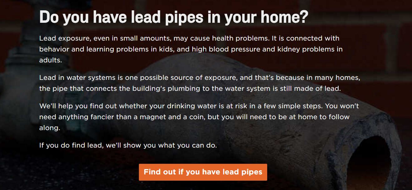 This interactive tool from National Public Radio walks you through a few easy steps to check your water service line for lead.